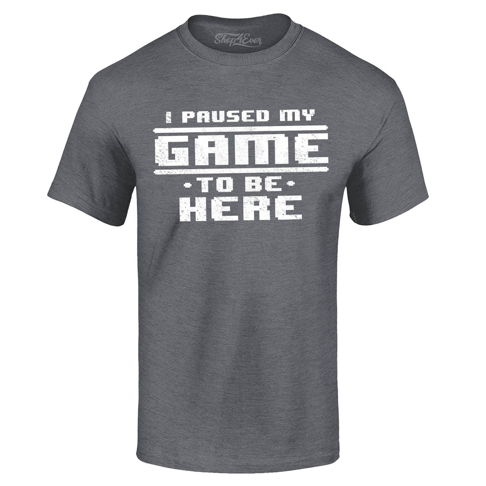 I Paused My Game to be Here T-Shirt