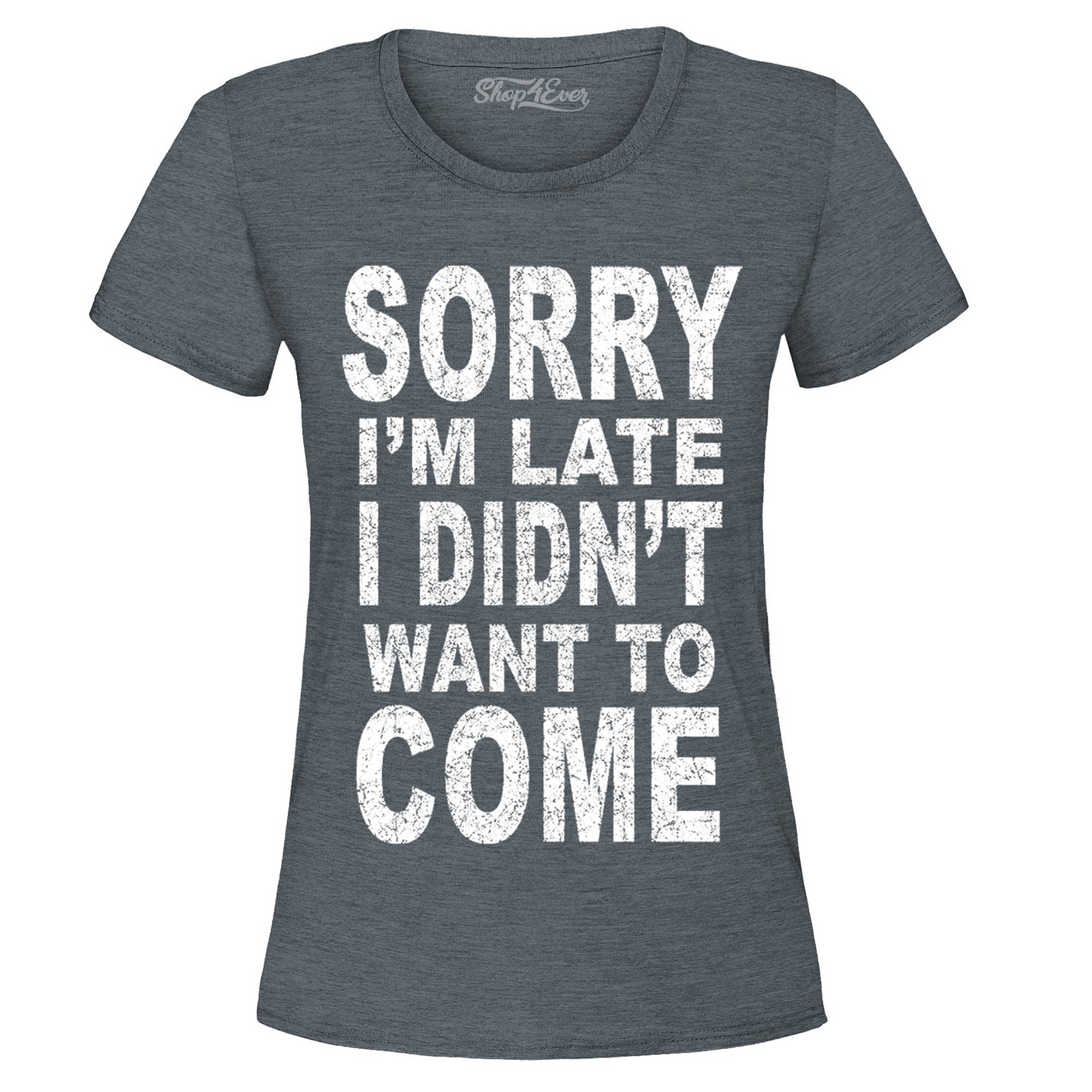 Sorry I'm Late I Didn't Want to Come Women's T-Shirt Funny Shirts