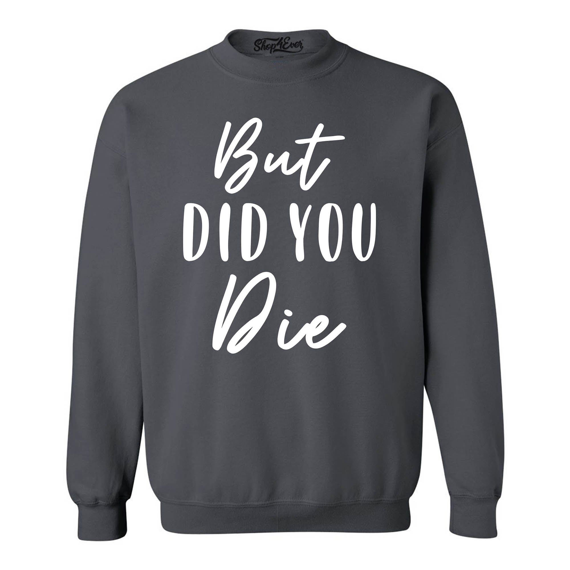 But Did You Die Funny Sarcastic Crewneck Sweatshirts