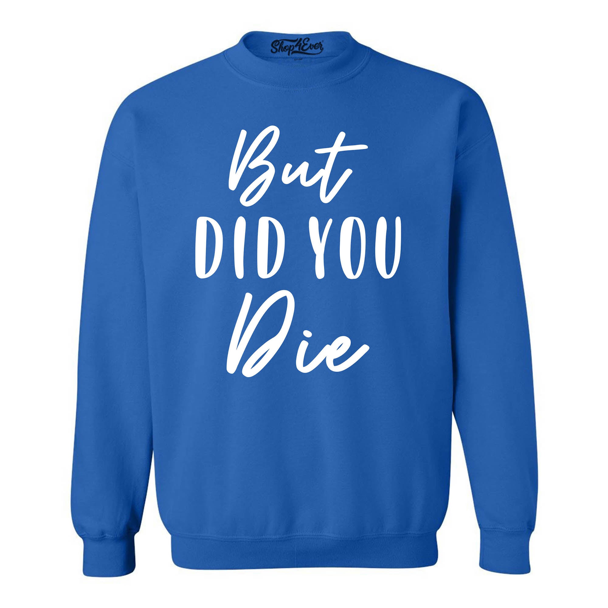 But Did You Die Funny Sarcastic Crewneck Sweatshirts