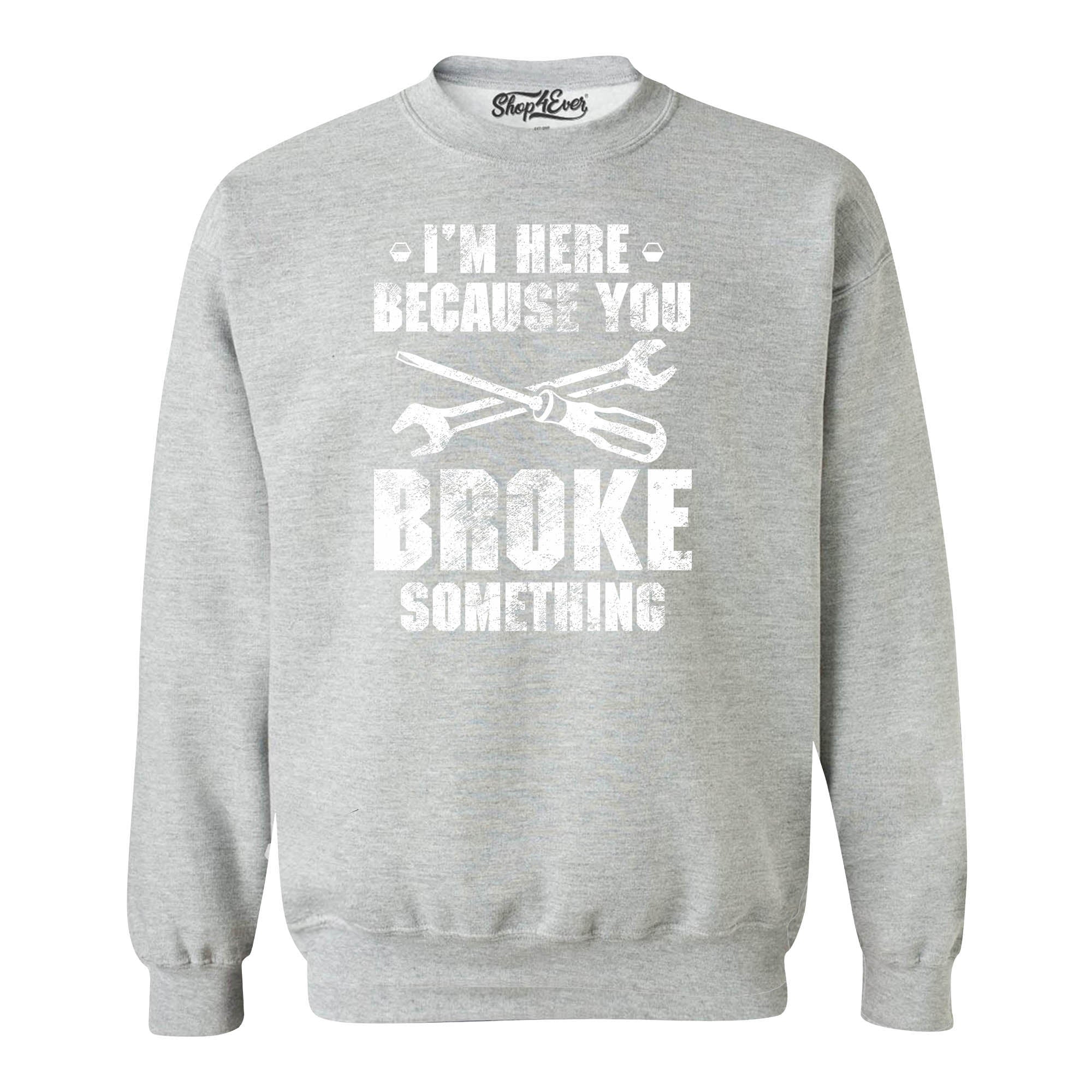 I'm Here Because You Broke Something Crewneck Sweatshirts