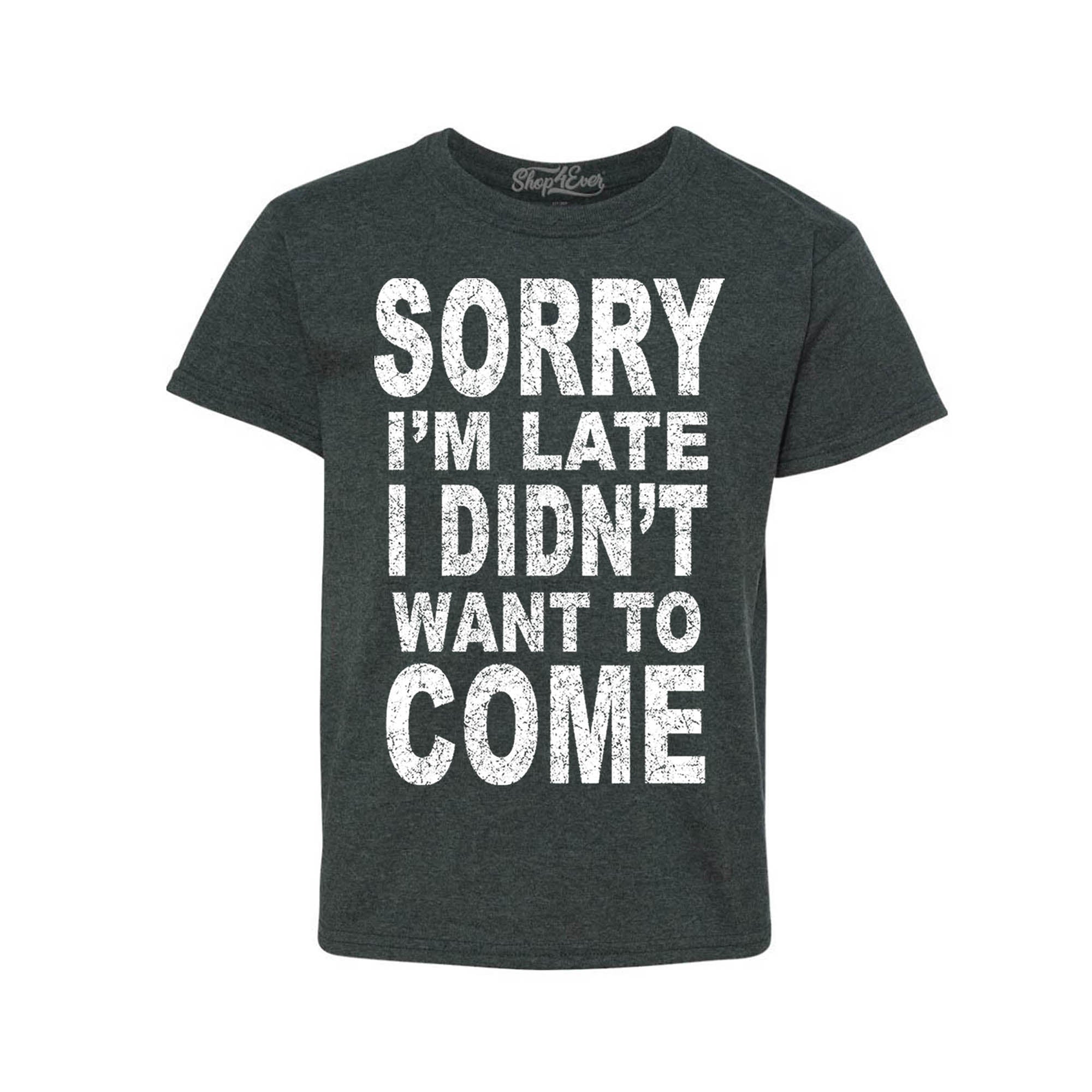 Sorry I'm Late I Didn't Want to Come Youth's T-Shirt Funny Shirts